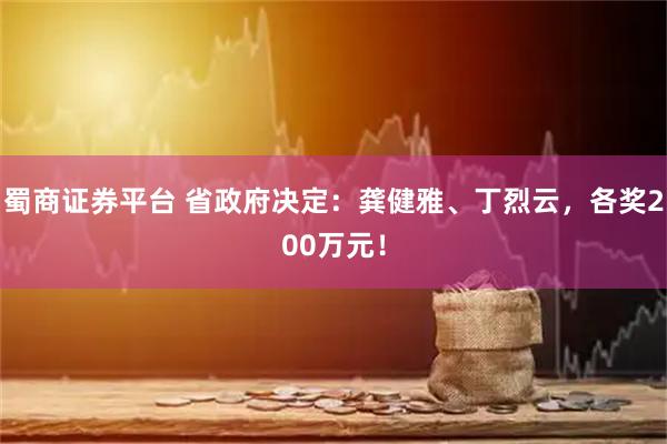 蜀商证券平台 省政府决定：龚健雅、丁烈云，各奖200万元！