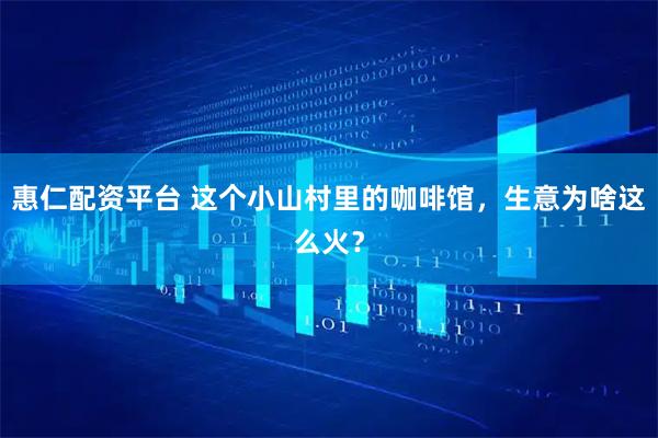 惠仁配资平台 这个小山村里的咖啡馆，生意为啥这么火？