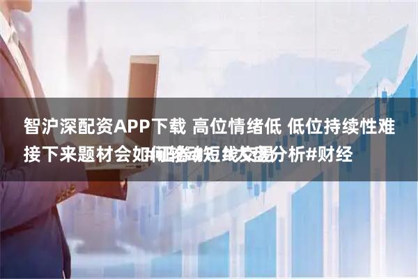 智沪深配资APP下载 高位情绪低 低位持续性难
接下来题材会如何轮动？#大盘分析#财经#证券#短线交易