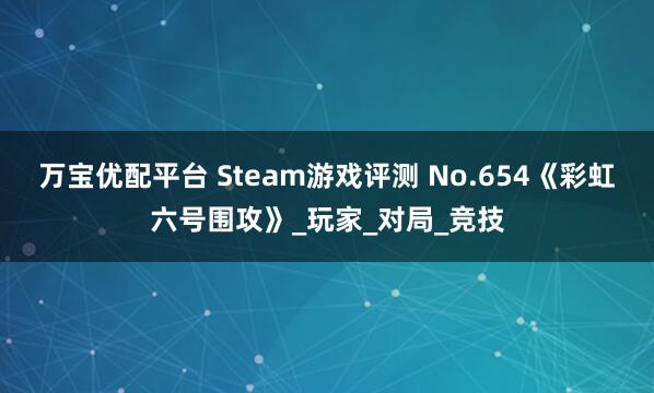 万宝优配平台 Steam游戏评测 No.654《彩虹六号围攻》_玩家_对局_竞技