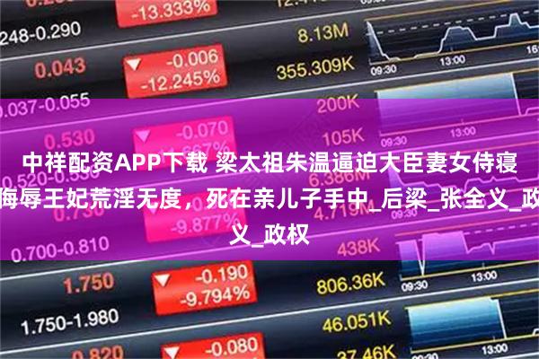 中祥配资APP下载 梁太祖朱温逼迫大臣妻女侍寝，侮辱王妃荒淫无度，死在亲儿子手中_后梁_张全义_政权