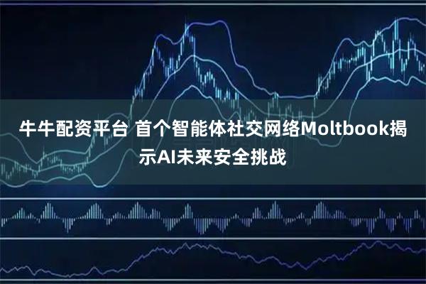 牛牛配资平台 首个智能体社交网络Moltbook揭示AI未来安全挑战