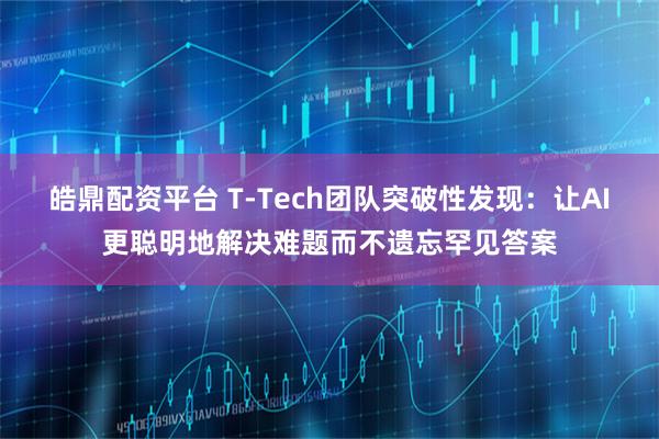 皓鼎配资平台 T-Tech团队突破性发现：让AI更聪明地解决难题而不遗忘罕见答案