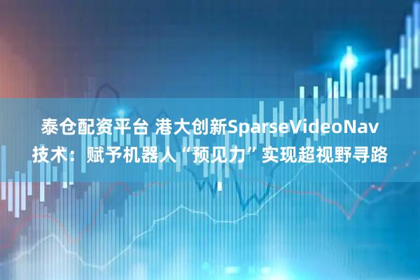 泰仓配资平台 港大创新SparseVideoNav技术：赋予机器人“预见力”实现超视野寻路