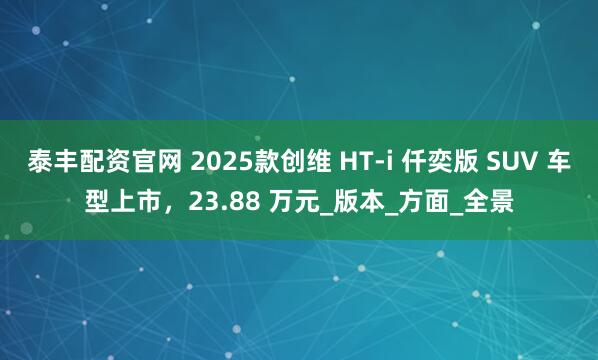 泰丰配资官网 2025款创维 HT-i 仟奕版 SUV 车型上市，23.88 万元_版本_方面_全景