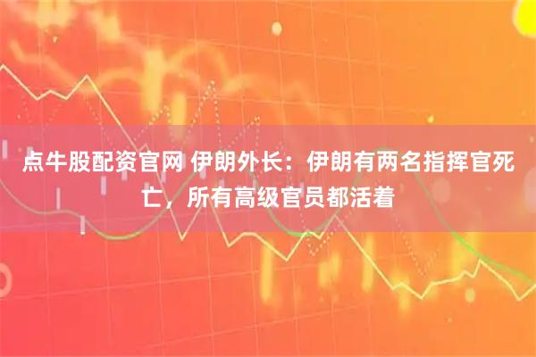 点牛股配资官网 伊朗外长：伊朗有两名指挥官死亡，所有高级官员都活着