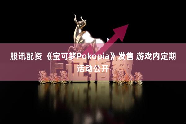 股讯配资 《宝可梦Pokopia》发售 游戏内定期活动公开