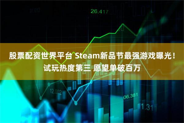 股票配资世界平台 Steam新品节最强游戏曝光！试玩热度第三 愿望单破百万